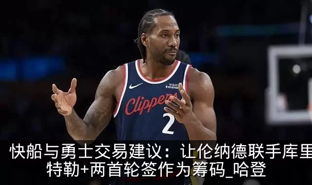 快船与勇士交易建议：让伦纳德联手库里，巴特勒+两首轮签作为筹码_哈登