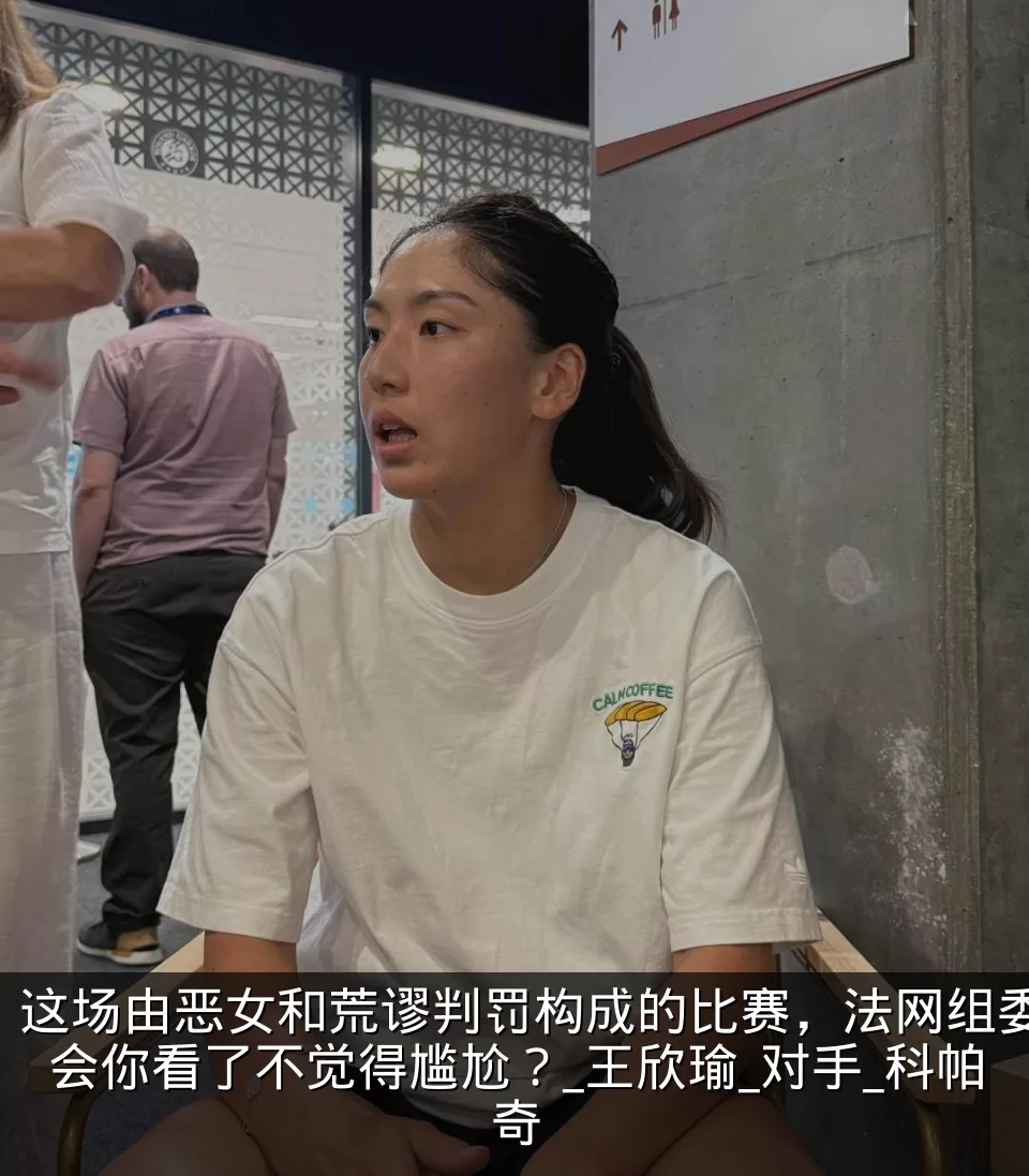 这场由恶女和荒谬判罚构成的比赛,法网组委会你看了不觉得尴尬?_王欣瑜_对手_科帕奇