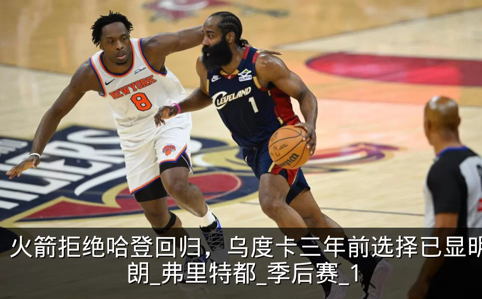 火箭拒绝哈登回归,乌度卡三年前选择已显明朗_弗里特都_季后赛_1