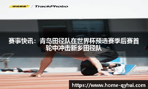 赛事快讯：青岛田径队在世界杯预选赛季后赛首轮中冲击新乡田径队