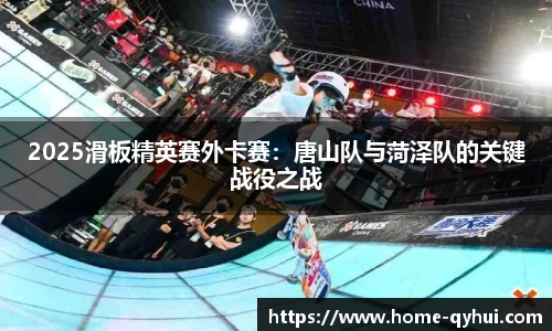 2025滑板精英赛外卡赛：唐山队与菏泽队的关键战役之战