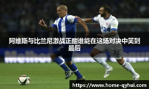 阿维斯与比兰尼激战正酣谁能在这场对决中笑到最后