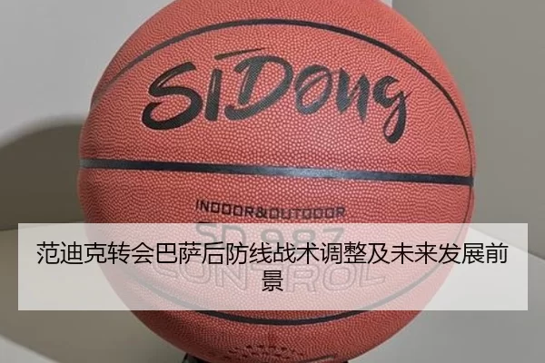 范迪克转会巴萨后防线战术调整及未来发展前景