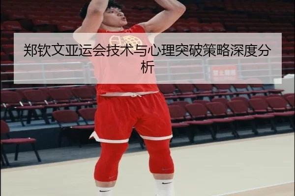 郑钦文亚运会技术与心理突破策略深度分析
